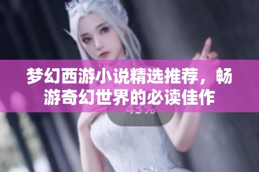 梦幻西游小说精选推荐，畅游奇幻世界的必读佳作