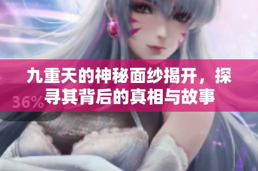 九重天的神秘面纱揭开，探寻其背后的真相与故事