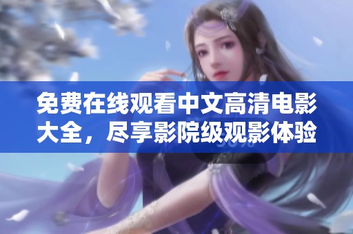免费在线观看中文高清电影大全，尽享影院级观影体验