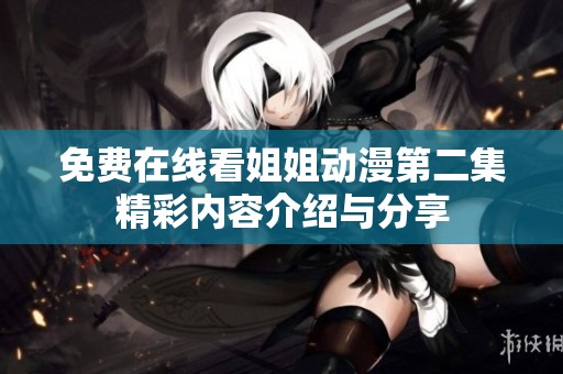 免费在线看姐姐动漫第二集精彩内容介绍与分享