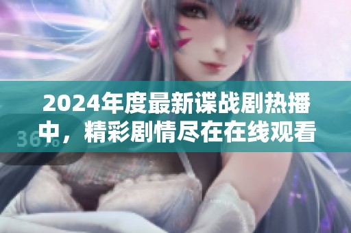 2024年度最新谍战剧热播中，精彩剧情尽在在线观看平台