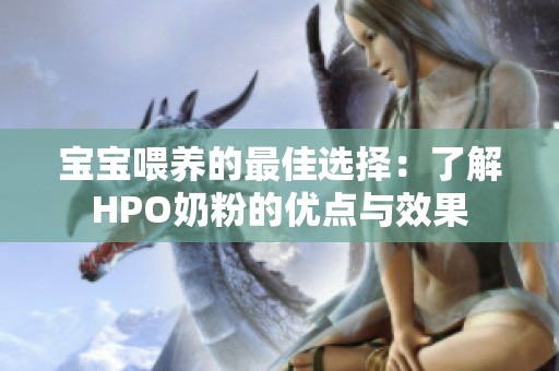 宝宝喂养的最佳选择：了解HPO奶粉的优点与效果