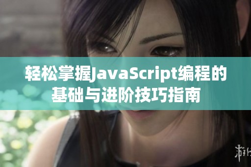 轻松掌握JavaScript编程的基础与进阶技巧指南