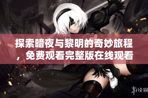 探索暗夜与黎明的奇妙旅程，免费观看完整版在线观看