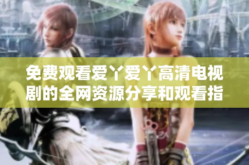 免费观看爱丫爱丫高清电视剧的全网资源分享和观看指南