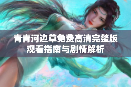 青青河边草免费高清完整版观看指南与剧情解析