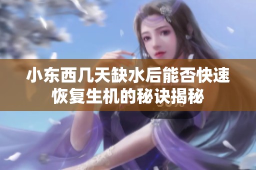 小东西几天缺水后能否快速恢复生机的秘诀揭秘