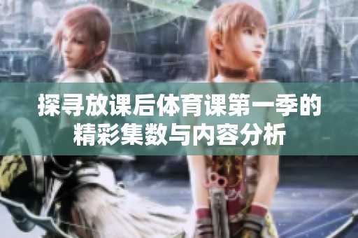 探寻放课后体育课第一季的精彩集数与内容分析
