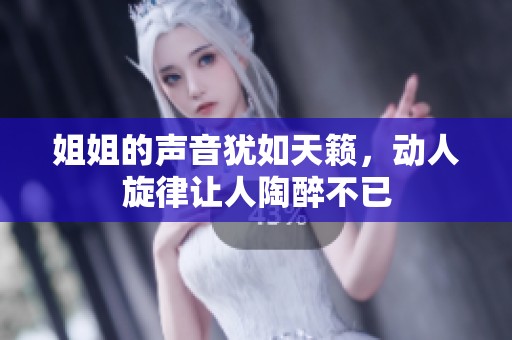 姐姐的声音犹如天籁，动人旋律让人陶醉不已