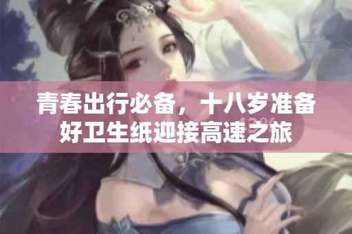 青春出行必备，十八岁准备好卫生纸迎接高速之旅