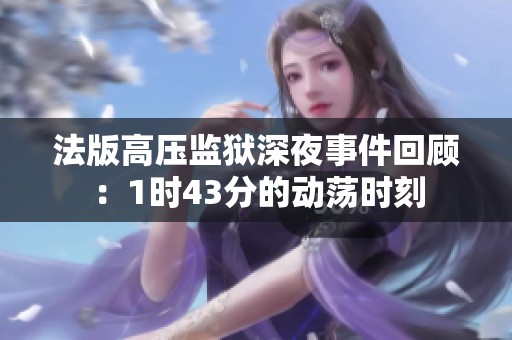 法版高压监狱深夜事件回顾：1时43分的动荡时刻