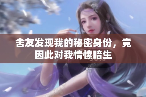 舍友发现我的秘密身份，竟因此对我情愫暗生