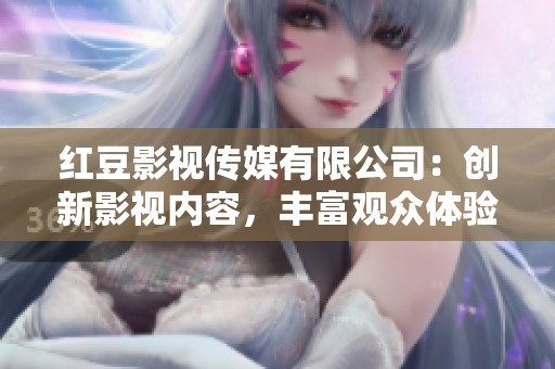 红豆影视传媒有限公司：创新影视内容，丰富观众体验