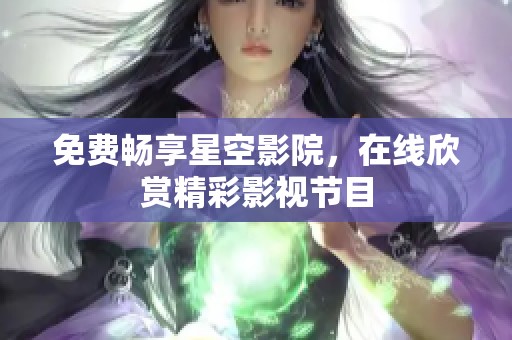 免费畅享星空影院，在线欣赏精彩影视节目