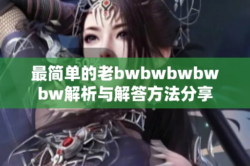 最简单的老bwbwbwbwbw解析与解答方法分享