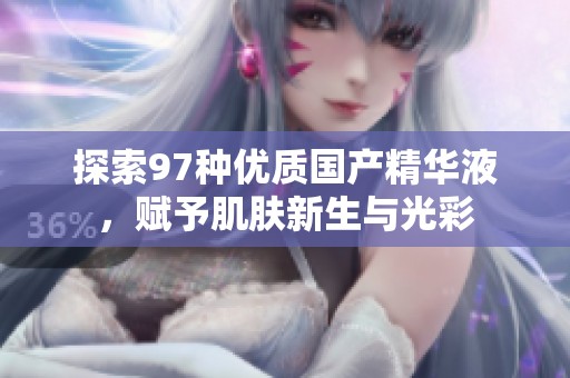 探索97种优质国产精华液，赋予肌肤新生与光彩
