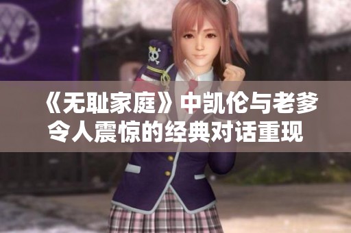 《无耻家庭》中凯伦与老爹令人震惊的经典对话重现