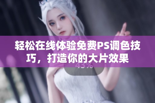 轻松在线体验免费PS调色技巧，打造你的大片效果