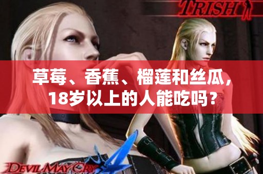 草莓、香蕉、榴莲和丝瓜，18岁以上的人能吃吗？