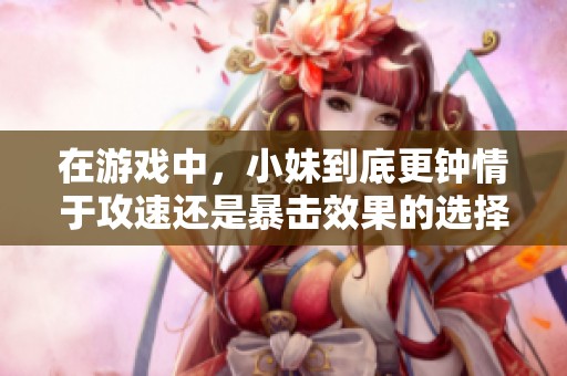 在游戏中，小妹到底更钟情于攻速还是暴击效果的选择分析