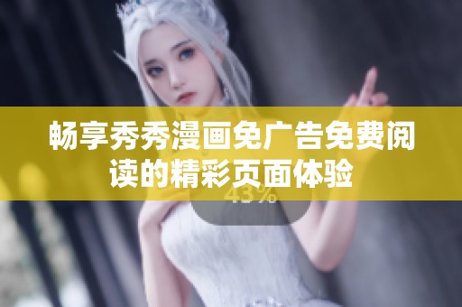 畅享秀秀漫画免广告免费阅读的精彩页面体验
