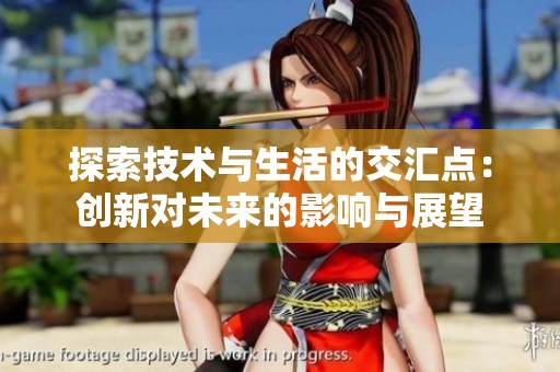 探索技术与生活的交汇点：创新对未来的影响与展望