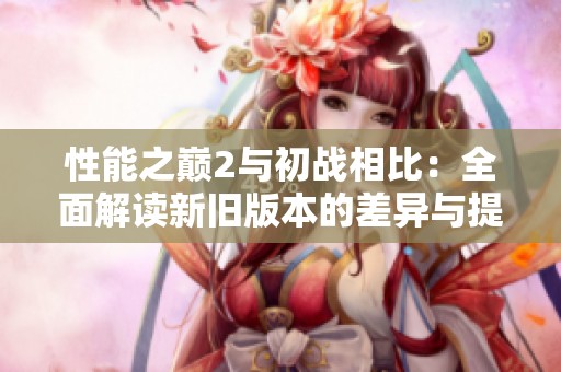 性能之巅2与初战相比：全面解读新旧版本的差异与提升