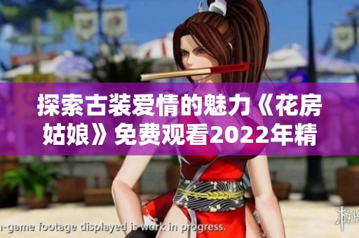 探索古装爱情的魅力《花房姑娘》免费观看2022年精彩剧集