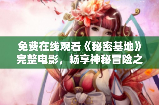 免费在线观看《秘密基地》完整电影，畅享神秘冒险之旅