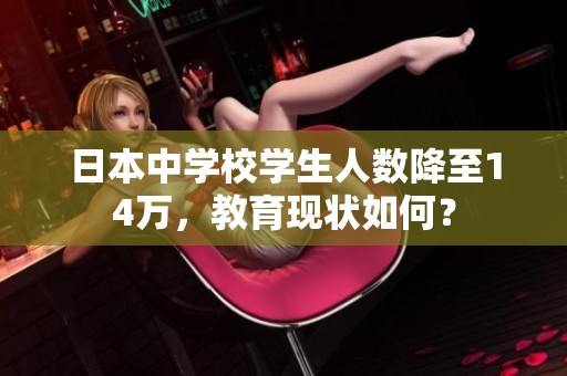 日本中学校学生人数降至14万，教育现状如何？