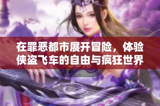 在罪恶都市展开冒险，体验侠盗飞车的自由与疯狂世界