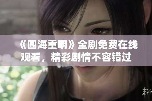 《四海重明》全剧免费在线观看，精彩剧情不容错过