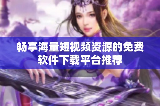 畅享海量短视频资源的免费软件下载平台推荐