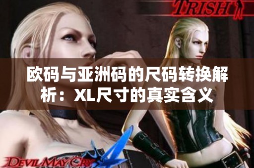 欧码与亚洲码的尺码转换解析：XL尺寸的真实含义