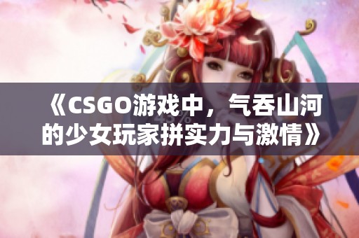 《CSGO游戏中，气吞山河的少女玩家拼实力与激情》