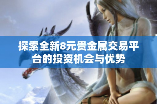 探索全新8元贵金属交易平台的投资机会与优势