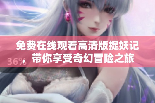 免费在线观看高清版捉妖记，带你享受奇幻冒险之旅