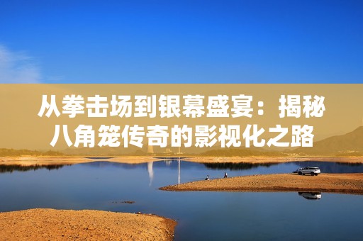从拳击场到银幕盛宴：揭秘八角笼传奇的影视化之路