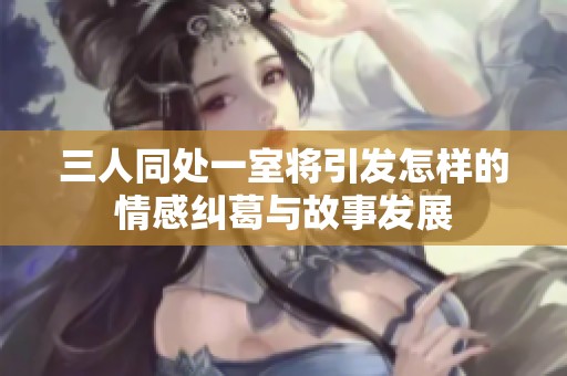 三人同处一室将引发怎样的情感纠葛与故事发展