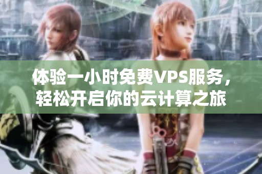 体验一小时免费VPS服务，轻松开启你的云计算之旅