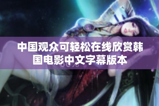 中国观众可轻松在线欣赏韩国电影中文字幕版本