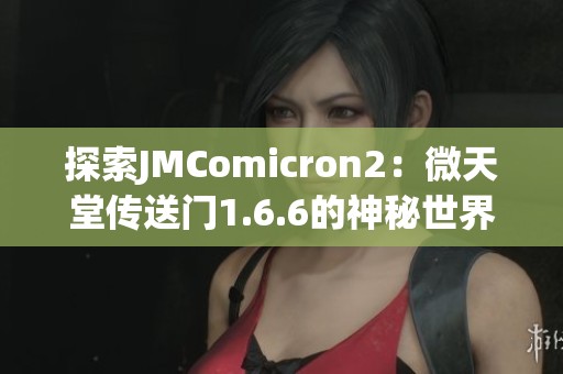 探索JMComicron2：微天堂传送门1.6.6的神秘世界与体验