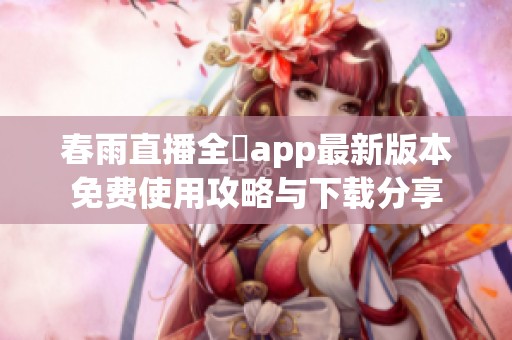 春雨直播全婐app最新版本免费使用攻略与下载分享