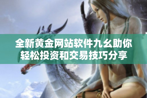 全新黄金网站软件九幺助你轻松投资和交易技巧分享