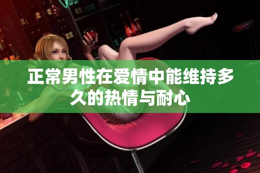 正常男性在爱情中能维持多久的热情与耐心