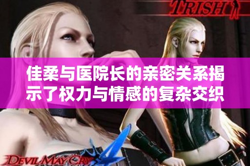 佳柔与医院长的亲密关系揭示了权力与情感的复杂交织