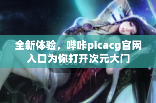 全新体验，哔咔picacg官网入口为你打开次元大门