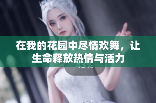 在我的花园中尽情欢舞，让生命释放热情与活力