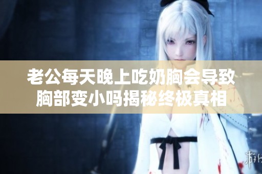 老公每天晚上吃奶胸会导致胸部变小吗揭秘终极真相