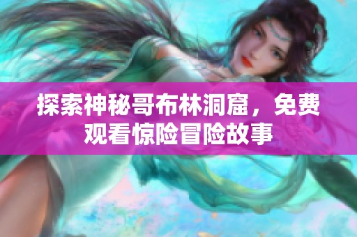 探索神秘哥布林洞窟，免费观看惊险冒险故事